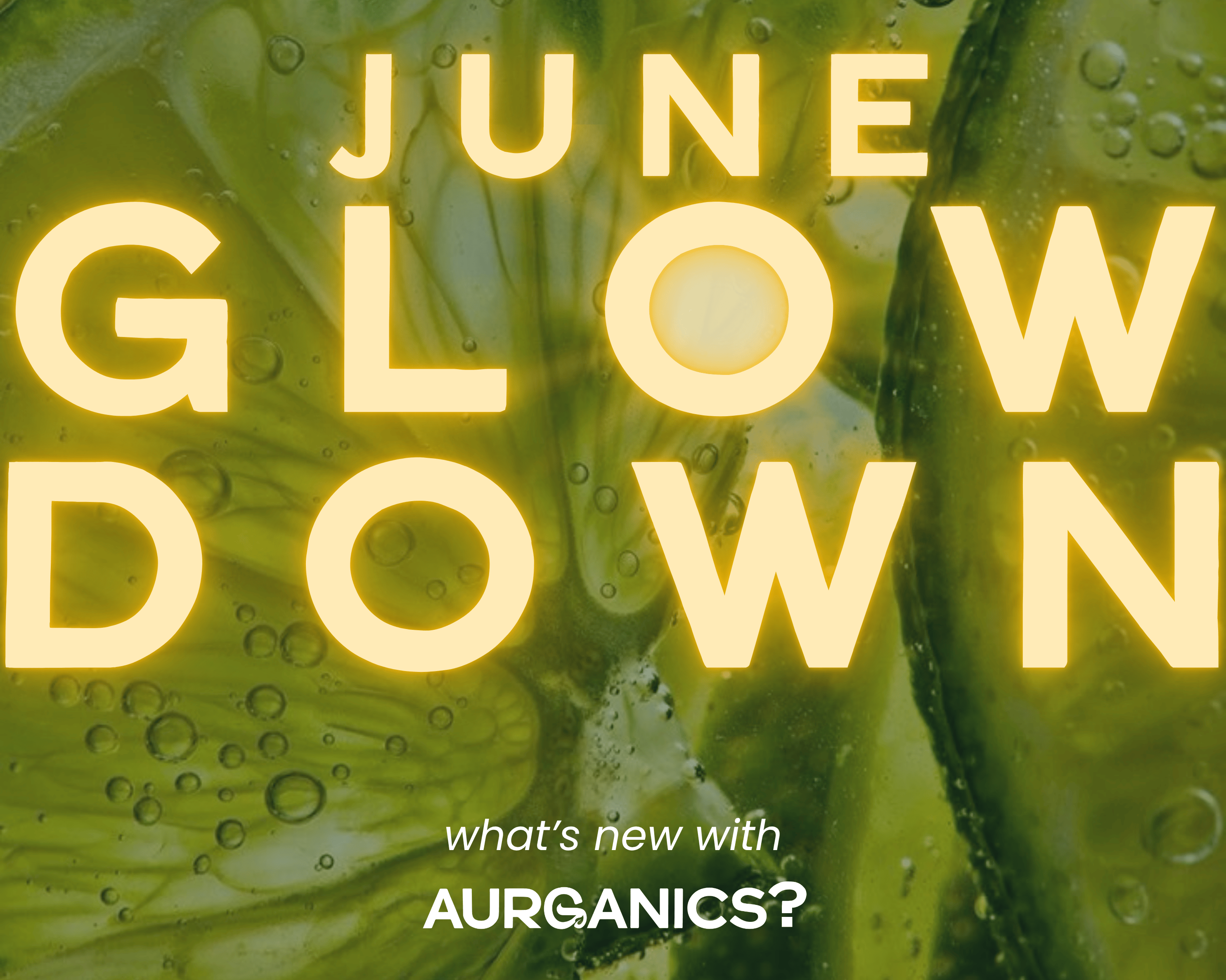 June Glow Down - what's new with AURGANICS?