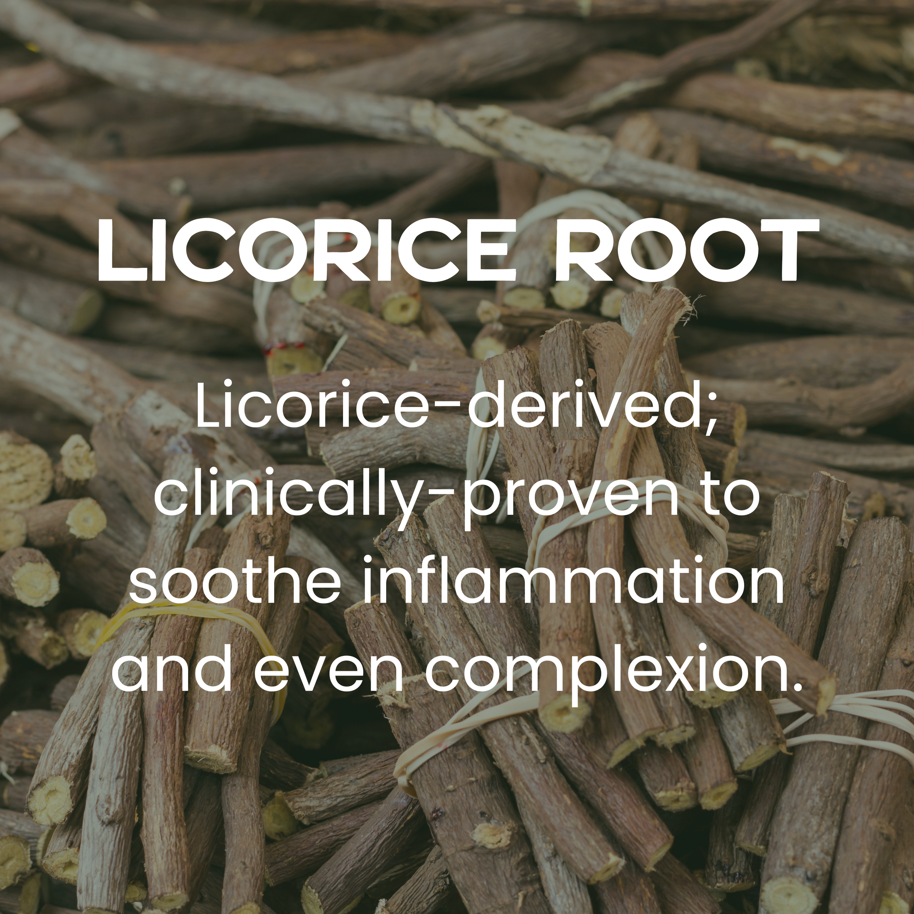 Licorice Root Ingredient Breakdown - Licorice-derived; clinically-proven to soothe inflammation and even complexion.